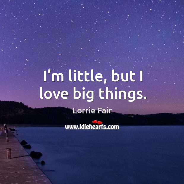 I’m little, but I love big things. Image