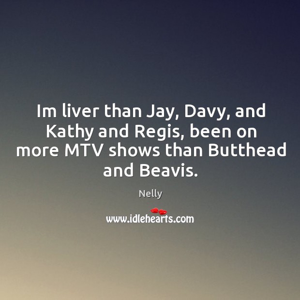 Im liver than jay, davy, and kathy and regis, been on more mtv shows than butthead and beavis. Nelly Picture Quote