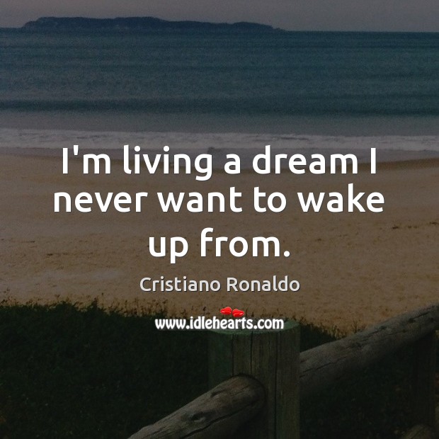I’m living a dream I never want to wake up from. Cristiano Ronaldo Picture Quote
