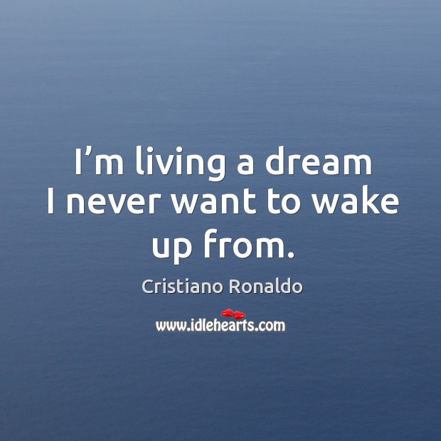 I’m living a dream I never want to wake up from. Cristiano Ronaldo Picture Quote