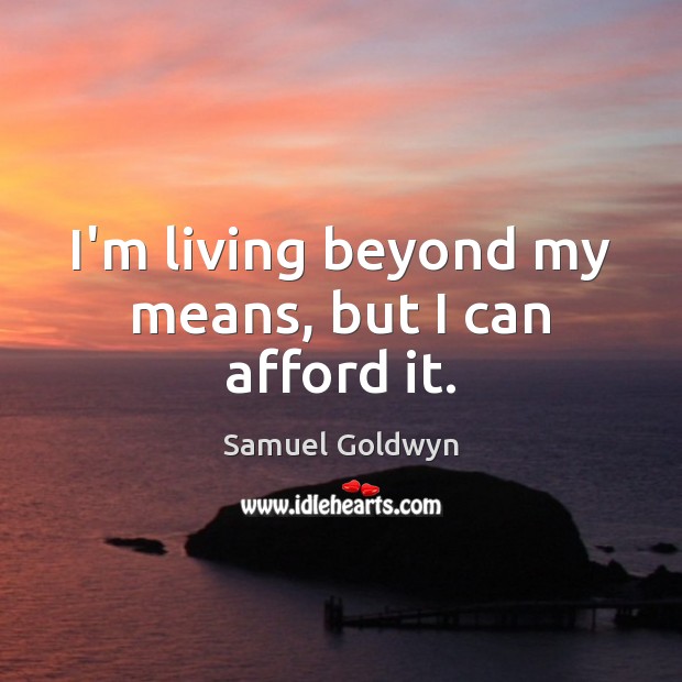 I’m living beyond my means, but I can afford it. Samuel Goldwyn Picture Quote