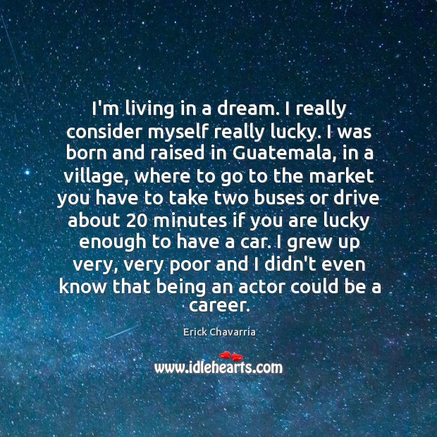 I’m living in a dream. I really consider myself really lucky. I Erick Chavarria Picture Quote