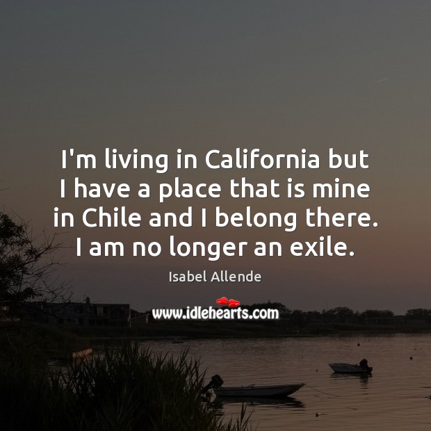I’m living in California but I have a place that is mine Isabel Allende Picture Quote
