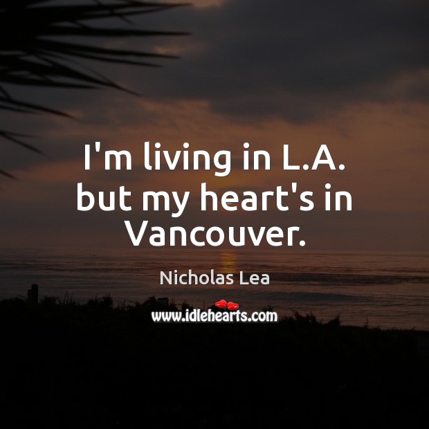 I’m living in L.A. but my heart’s in Vancouver. Nicholas Lea Picture Quote