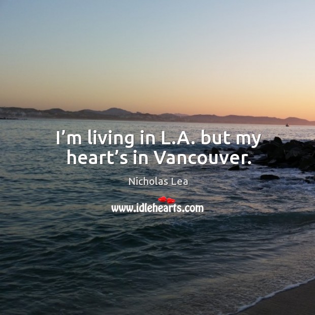 I’m living in l.a. But my heart’s in vancouver. Nicholas Lea Picture Quote