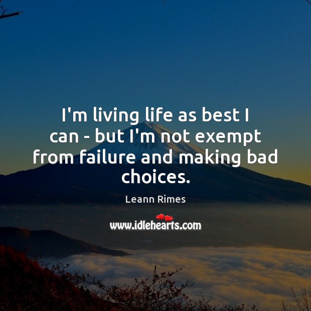 I’m living life as best I can – but I’m not exempt from failure and making bad choices. Image