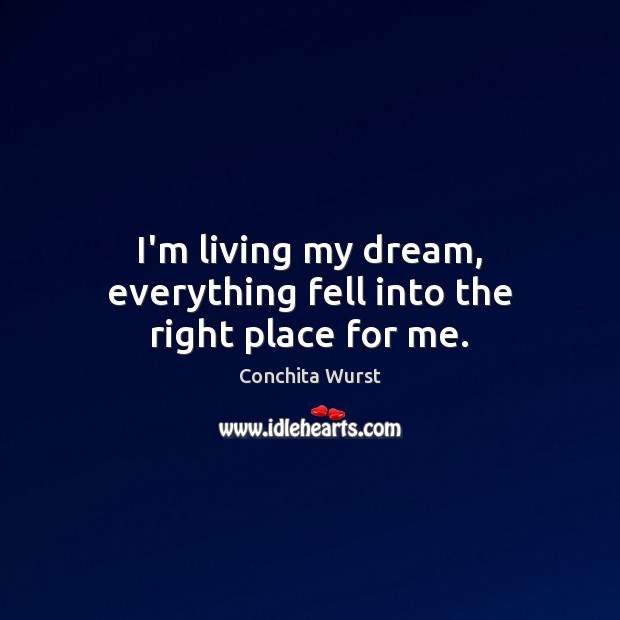 I’m living my dream, everything fell into the right place for me. Conchita Wurst Picture Quote