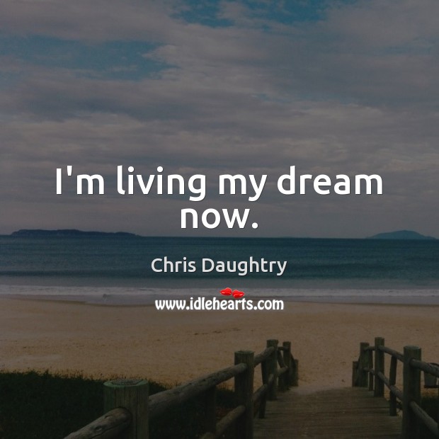 I’m living my dream now. Chris Daughtry Picture Quote