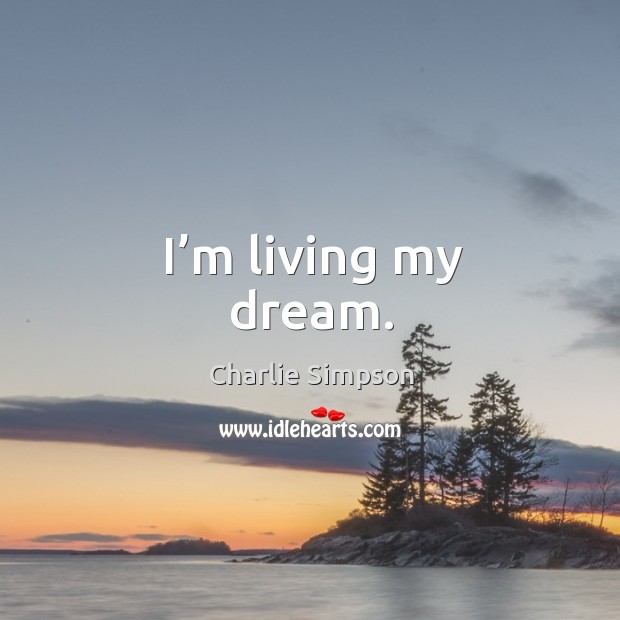 I’m living my dream. Charlie Simpson Picture Quote
