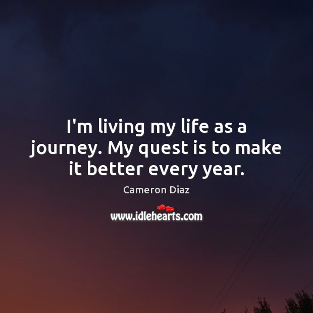 I’m living my life as a journey. My quest is to make it better every year. Image