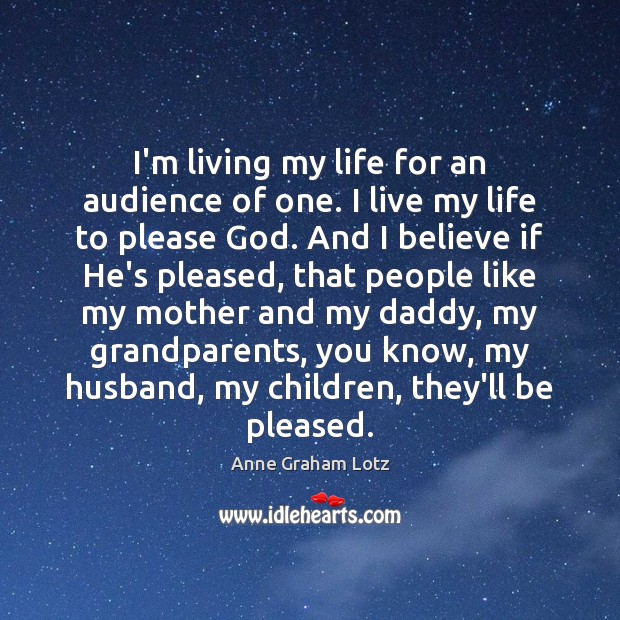 I’m living my life for an audience of one. I live my Anne Graham Lotz Picture Quote