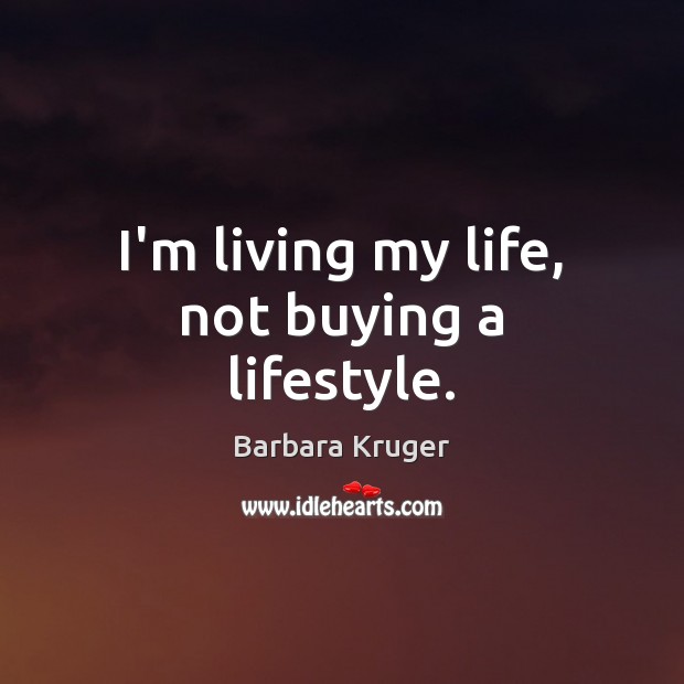 I’m living my life, not buying a lifestyle. Barbara Kruger Picture Quote