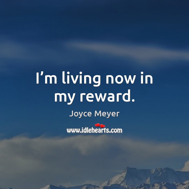 I’m living now in my reward. Joyce Meyer Picture Quote