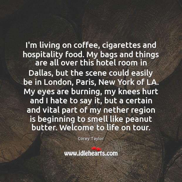 I’m living on coffee, cigarettes and hospitality food. My bags and things Corey Taylor Picture Quote