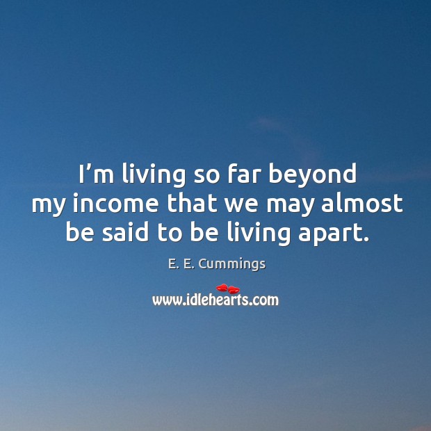 I’m living so far beyond my income that we may almost be said to be living apart. Image