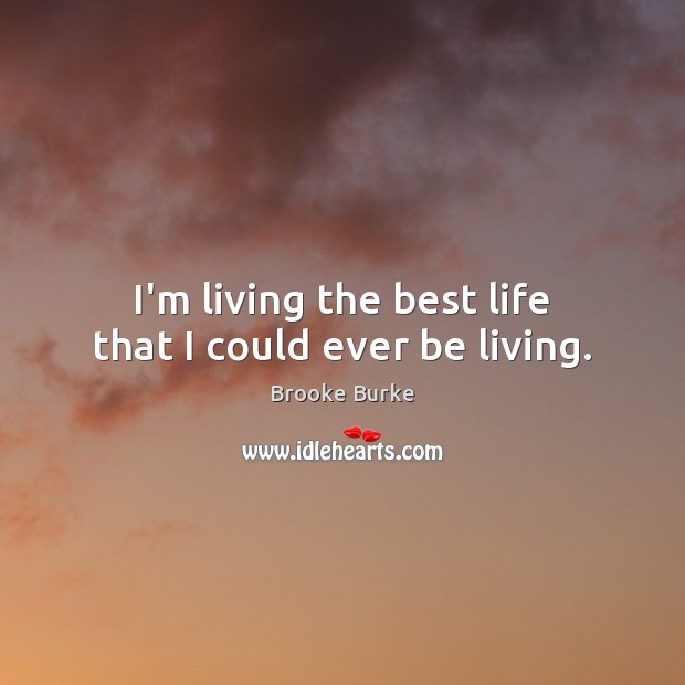 I’m living the best life that I could ever be living. Brooke Burke Picture Quote