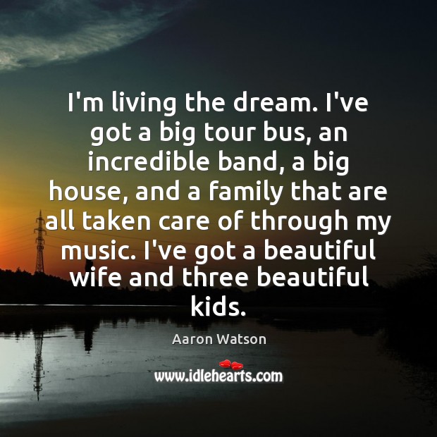 I’m living the dream. I’ve got a big tour bus, an incredible Aaron Watson Picture Quote