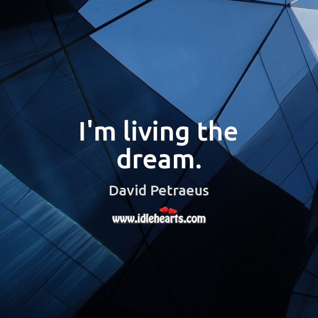 I’m living the dream. David Petraeus Picture Quote