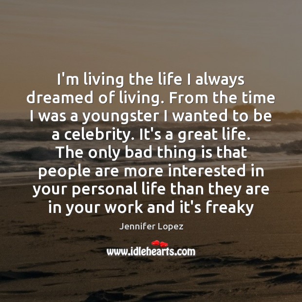 I’m living the life I always dreamed of living. From the time Jennifer Lopez Picture Quote