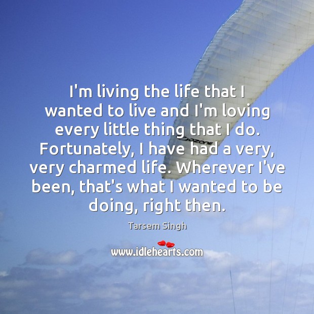 I’m living the life that I wanted to live and I’m loving Tarsem Singh Picture Quote