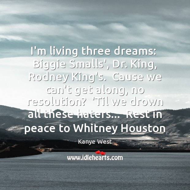 I’m living three dreams:  Biggie Smalls’, Dr. King, Rodney King’s.  Cause we Kanye West Picture Quote