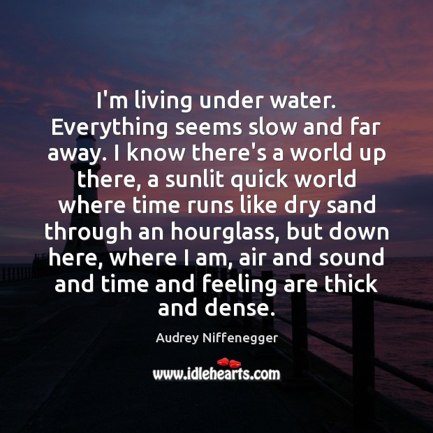 I’m living under water. Everything seems slow and far away. I know Audrey Niffenegger Picture Quote
