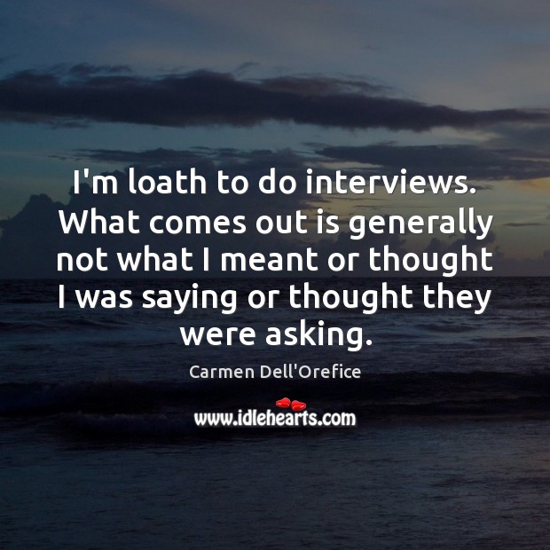 I’m loath to do interviews. What comes out is generally not what Image