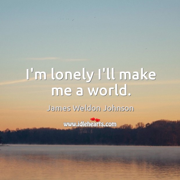 I’m lonely I’ll make me a world. James Weldon Johnson Picture Quote