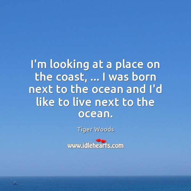 I’m looking at a place on the coast, … I was born next Tiger Woods Picture Quote