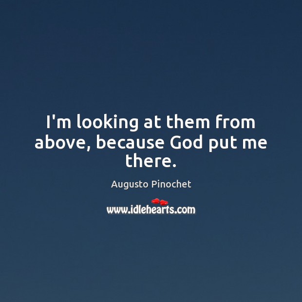 I’m looking at them from above, because God put me there. Augusto Pinochet Picture Quote
