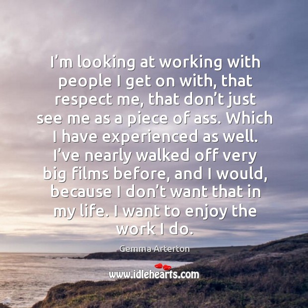 I’m looking at working with people I get on with, that respect me, that don’t just Image