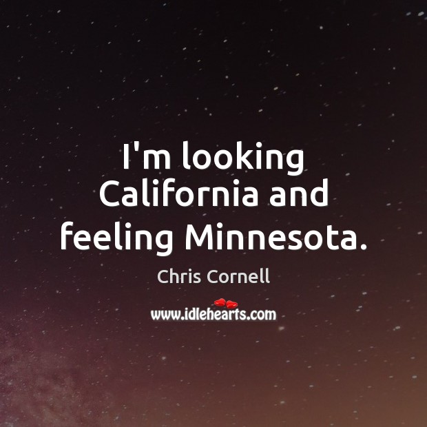 I’m looking California and feeling Minnesota. Chris Cornell Picture Quote