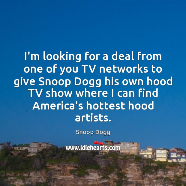 I’m looking for a deal from one of you TV networks to Snoop Dogg Picture Quote