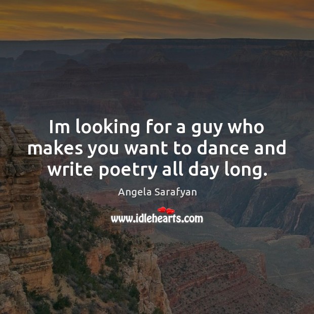 Im looking for a guy who makes you want to dance and write poetry all day long. Image