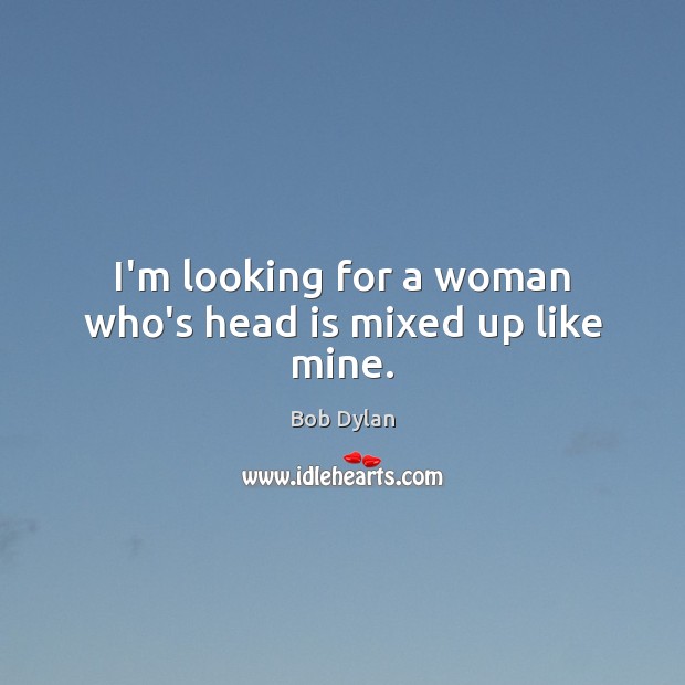 I’m looking for a woman who’s head is mixed up like mine. Bob Dylan Picture Quote