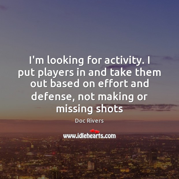 I’m looking for activity. I put players in and take them out Doc Rivers Picture Quote