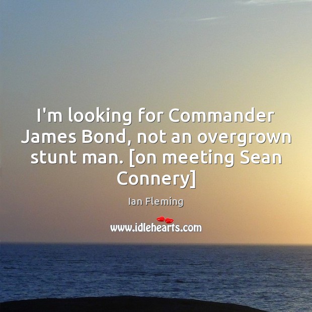 I’m looking for Commander James Bond, not an overgrown stunt man. [on Ian Fleming Picture Quote