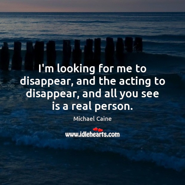I’m looking for me to disappear, and the acting to disappear, and Michael Caine Picture Quote
