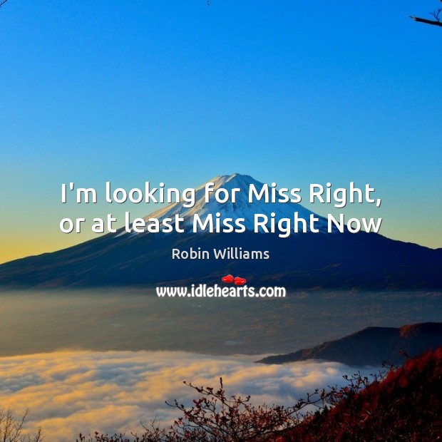 I’m looking for Miss Right, or at least Miss Right Now Robin Williams Picture Quote