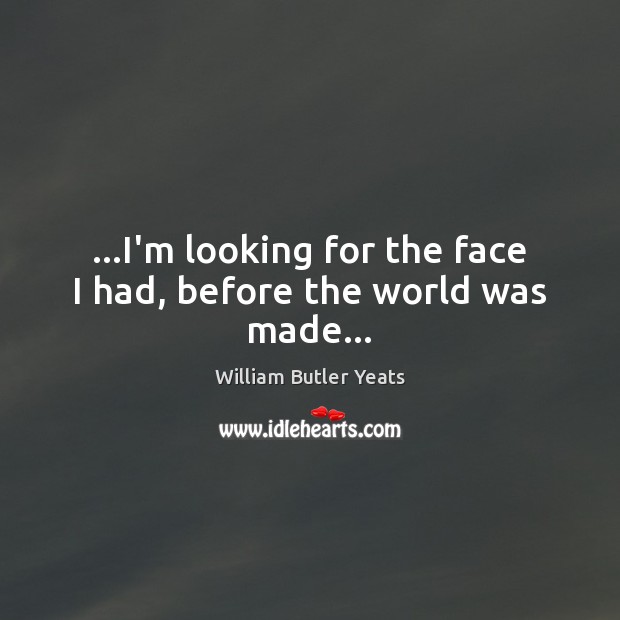 …I’m looking for the face I had, before the world was made… Image