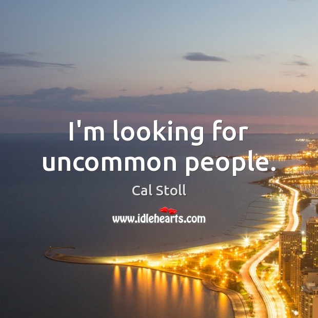 I’m looking for uncommon people. Cal Stoll Picture Quote