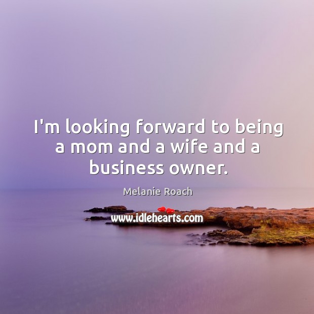 I’m looking forward to being a mom and a wife and a business owner. Image