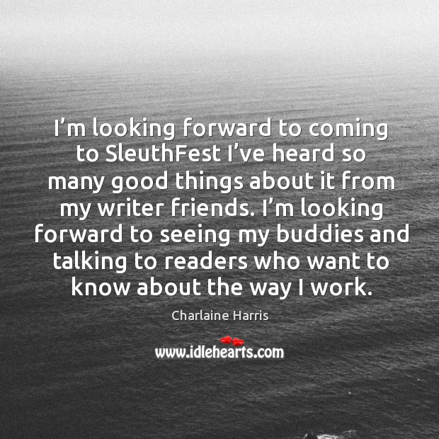 I’m looking forward to coming to sleuthfest I’ve heard so many good things about it Charlaine Harris Picture Quote