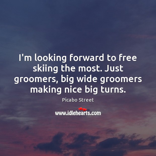 I’m looking forward to free skiing the most. Just groomers, big wide Picabo Street Picture Quote