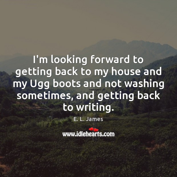 I’m looking forward to getting back to my house and my Ugg E. L. James Picture Quote