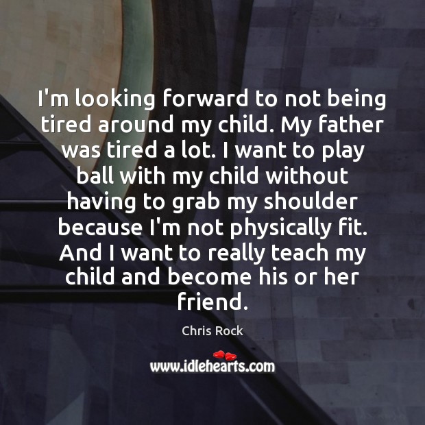 I’m looking forward to not being tired around my child. My father Chris Rock Picture Quote
