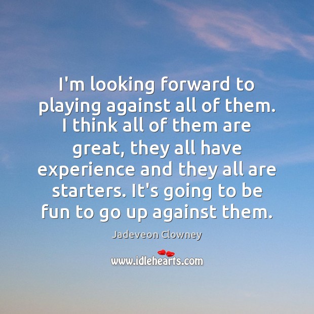 I’m looking forward to playing against all of them. I think all Jadeveon Clowney Picture Quote
