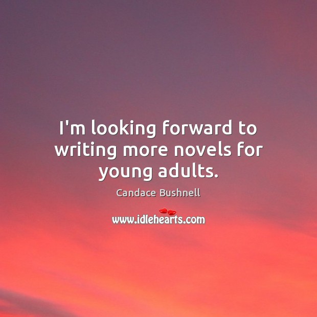 I’m looking forward to writing more novels for young adults. Candace Bushnell Picture Quote