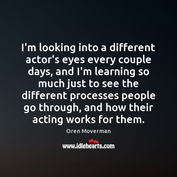 I’m looking into a different actor’s eyes every couple days, and I’m Oren Moverman Picture Quote