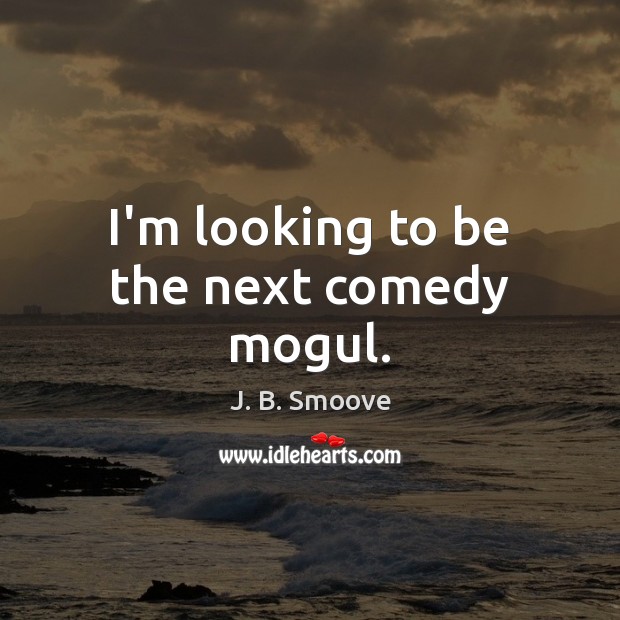 I’m looking to be the next comedy mogul. J. B. Smoove Picture Quote